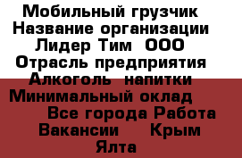 Мобильный грузчик › Название организации ­ Лидер Тим, ООО › Отрасль предприятия ­ Алкоголь, напитки › Минимальный оклад ­ 18 000 - Все города Работа » Вакансии   . Крым,Ялта